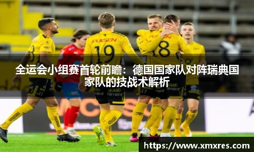 全运会小组赛首轮前瞻：德国国家队对阵瑞典国家队的技战术解析