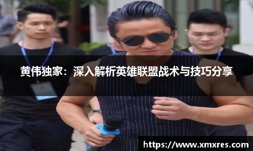 黄伟独家：深入解析英雄联盟战术与技巧分享