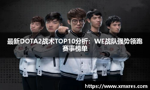 最新DOTA2战术TOP10分析：WE战队强势领跑赛事榜单