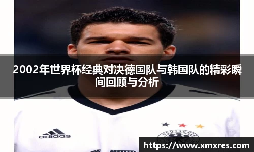 2002年世界杯经典对决德国队与韩国队的精彩瞬间回顾与分析