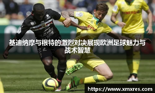 基迪纳摩与根特的激烈对决展现欧洲足球魅力与战术智慧