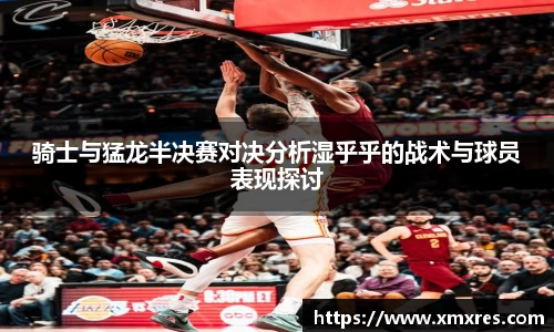 骑士与猛龙半决赛对决分析湿乎乎的战术与球员表现探讨