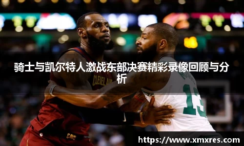 骑士与凯尔特人激战东部决赛精彩录像回顾与分析