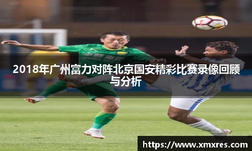 2018年广州富力对阵北京国安精彩比赛录像回顾与分析
