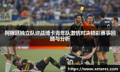 阿根廷独立队迎战博卡青年队激情对决精彩赛事回顾与分析